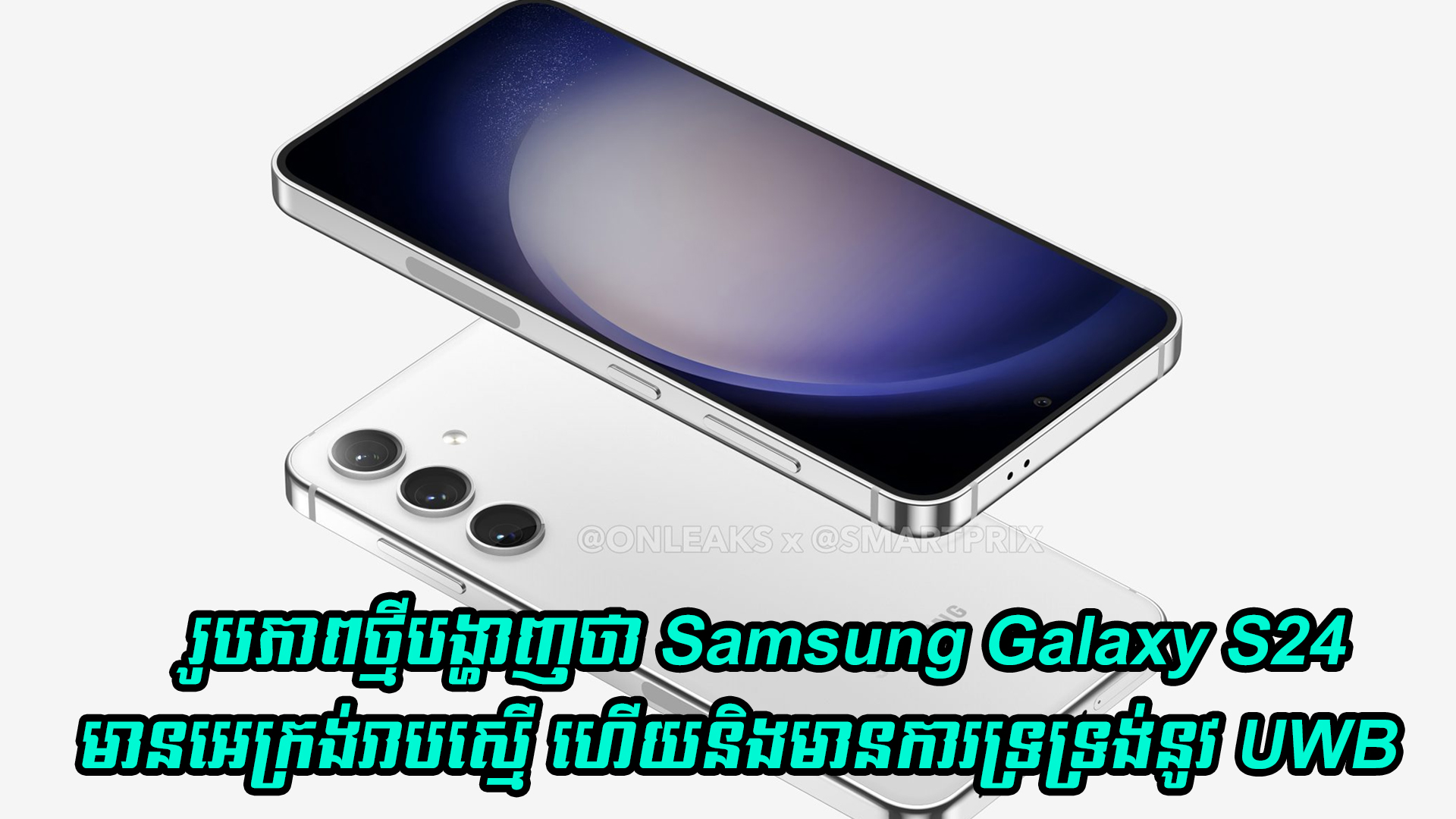 រូបភាពថ្មីបង្ហាញថា Samsung Galaxy S24 មានអេក្រង់រាបស្មើ ហើយនិងមានការទ្រទ្រង់នូវ UWB 