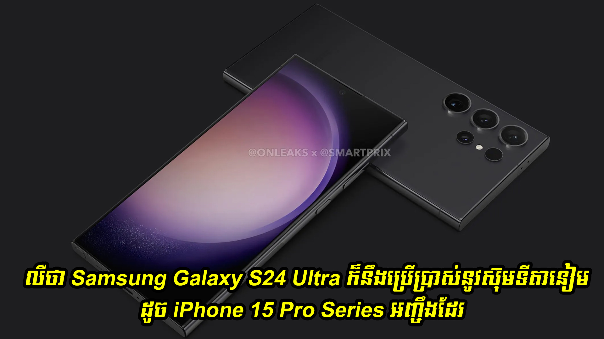 លឺថា Samsung Galaxy S24 Ultra ក៏នឹងប្រើប្រាស់នូវស៊ុមទីតានៀមដូច iPhone 15 Pro Series អញ្ចឹងដែរ