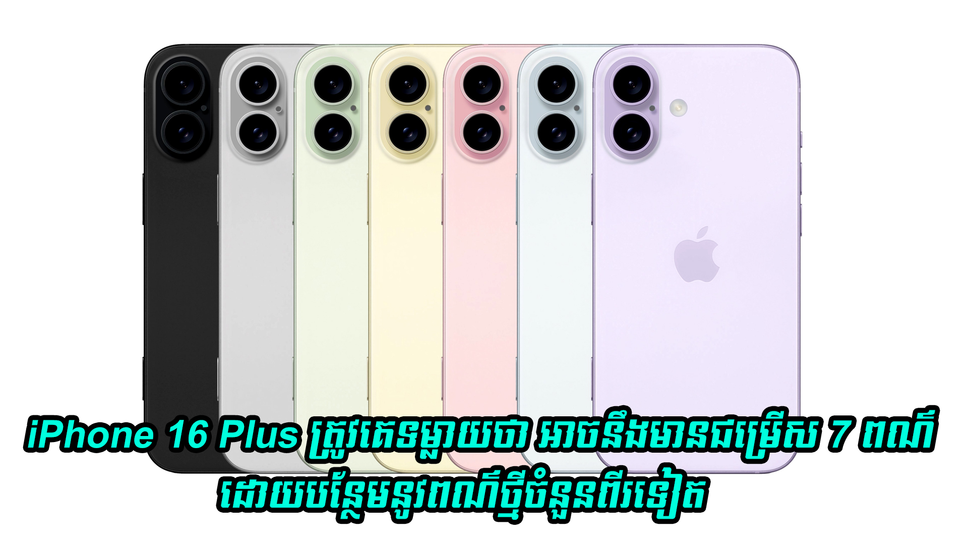 iPhone 16 Plus ត្រូវគេទម្លាយថា អាចនឹងមានជម្រើស 7 ពណ៌ ដោយបន្ថែមនូវពណ៌ថ្មីចំនួនពីរទៀត