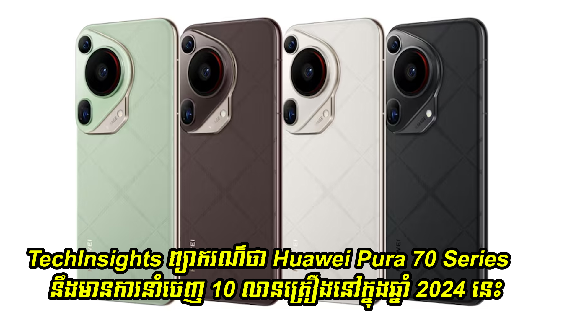 TechInsights ព្យាករណ៌ថា Huawei Pura 70 Series នឹងមានការនាំចេញ 10 លានគ្រឿងនៅក្នុងឆ្នាំ 2024 នេះ