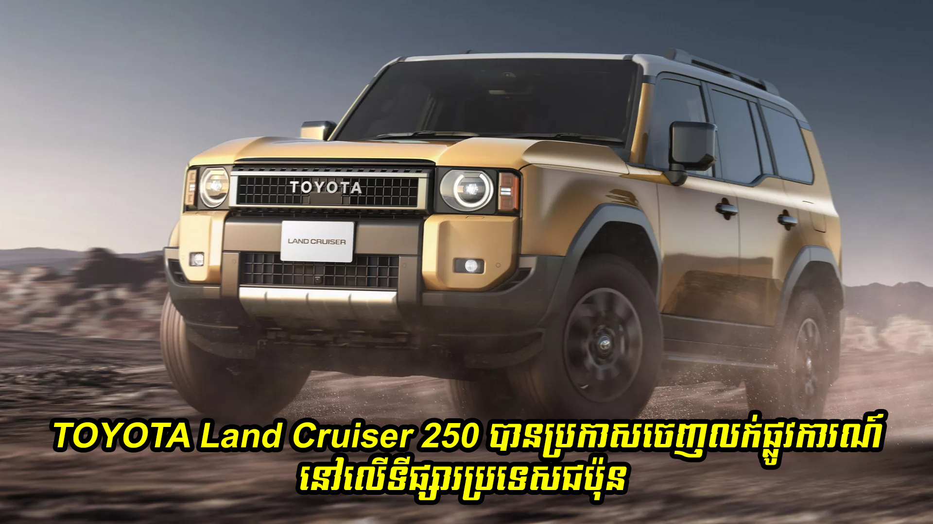 រថយន្តស៊េរីថ្មី TOYOTA Land Cruiser 250 បានប្រកាសចេញលក់ផ្លូវការណ៍នៅទីផ្សារប្រទេសជប៉ុន