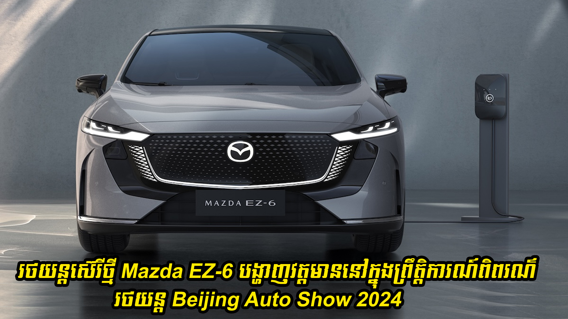រថយន្តស៊េរីថ្មី Mazda EZ-6 បានបង្ហាញវត្តមាននៅក្នុងព្រឹត្តិការណ៍ពិព័រណ៌រថយន្ត Beijing Auto Show 2024