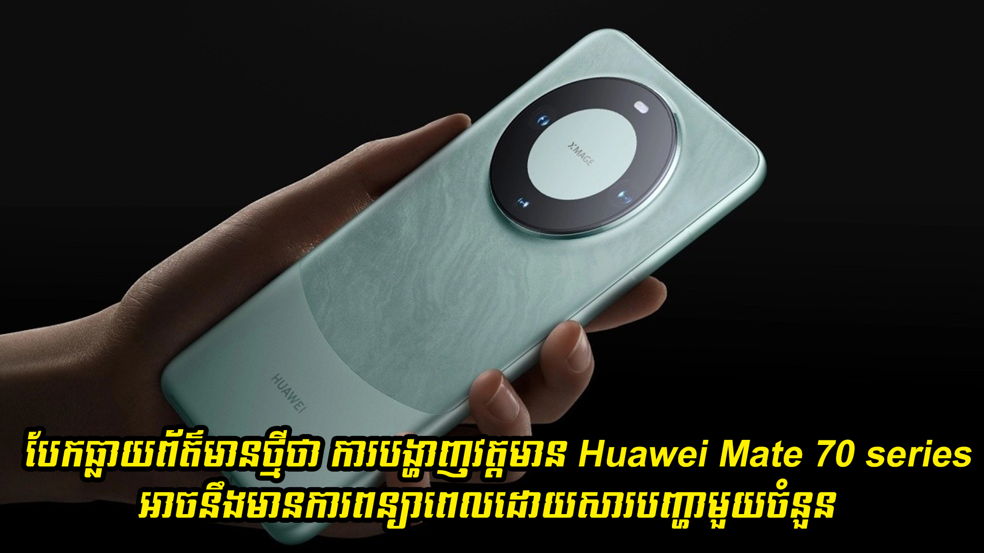 ការបង្ហាញវត្តមាន Huawei Mate 70 series អាចនឹងមានការពន្យាពេល! 
