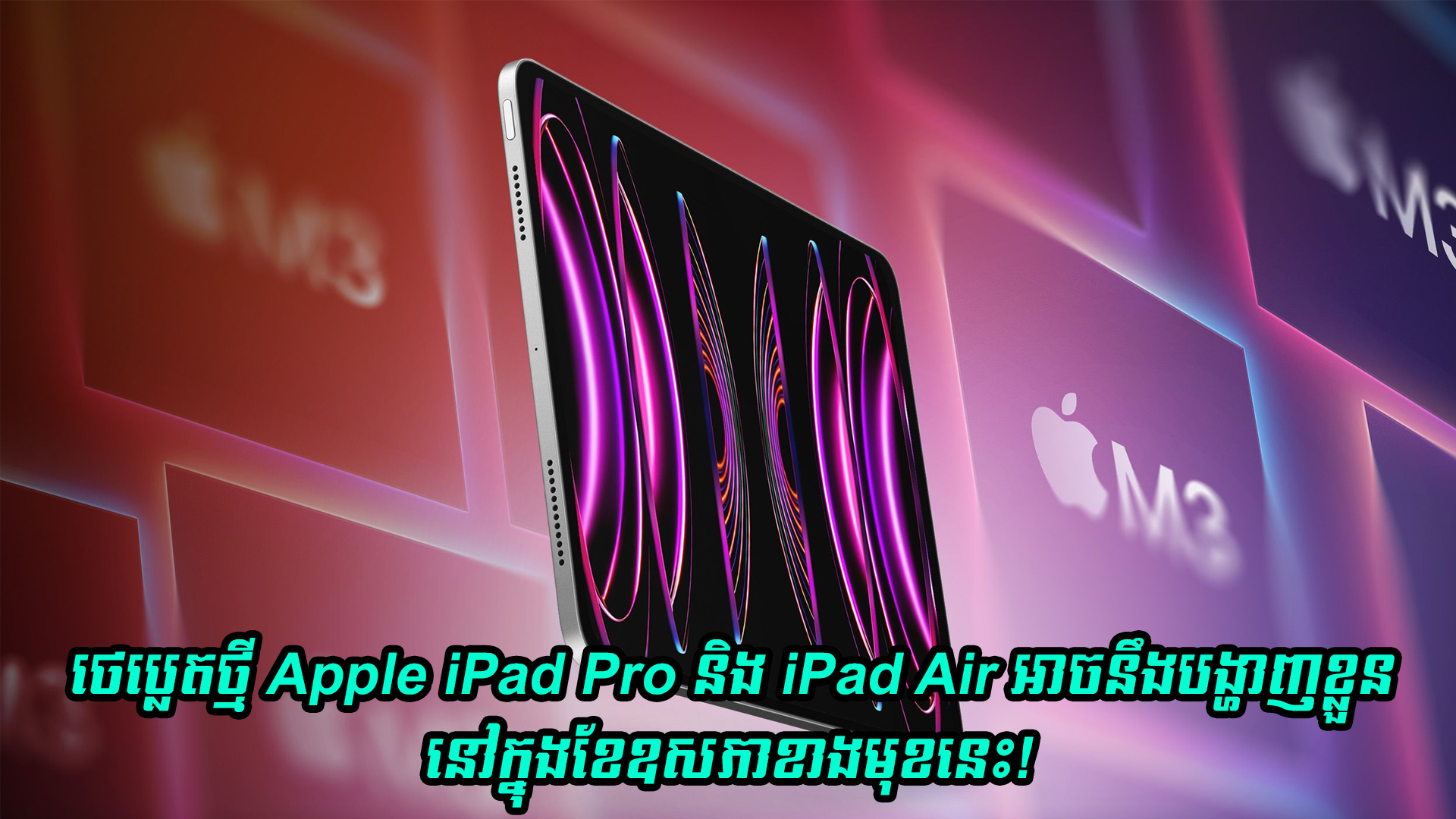 ថេប្លេតថ្មី Apple iPad Pro និង iPad Air អាចនឹងបង្ហាញខ្លួននៅក្នុងខែឧសភាខាងមុខនេះហើយ!