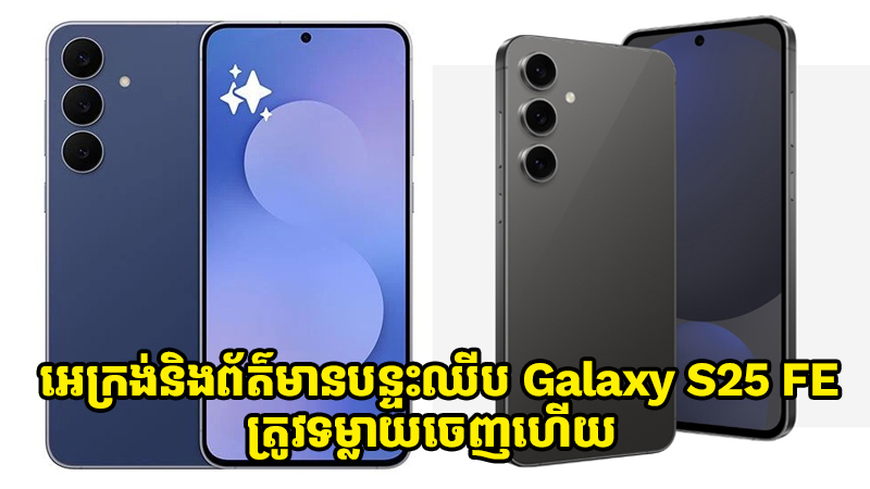 អេក្រង់និងបន្ទះឈីបរបស់ Galaxy S25 FE ត្រូវទម្លាយចេញច្បាស់ហើយ!