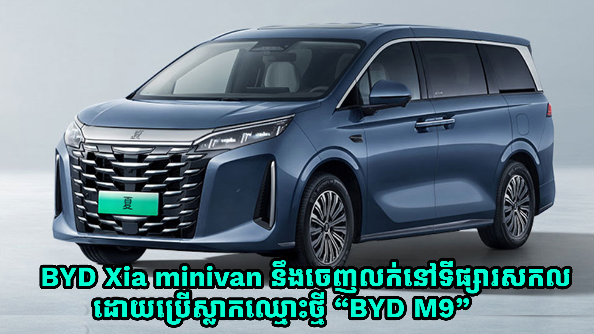 BYD Xia minivan នឹងចេញលក់នៅទីផ្សារសកលដោយប្រើស្លាកឈ្មោះថ្មី “BYD M9”