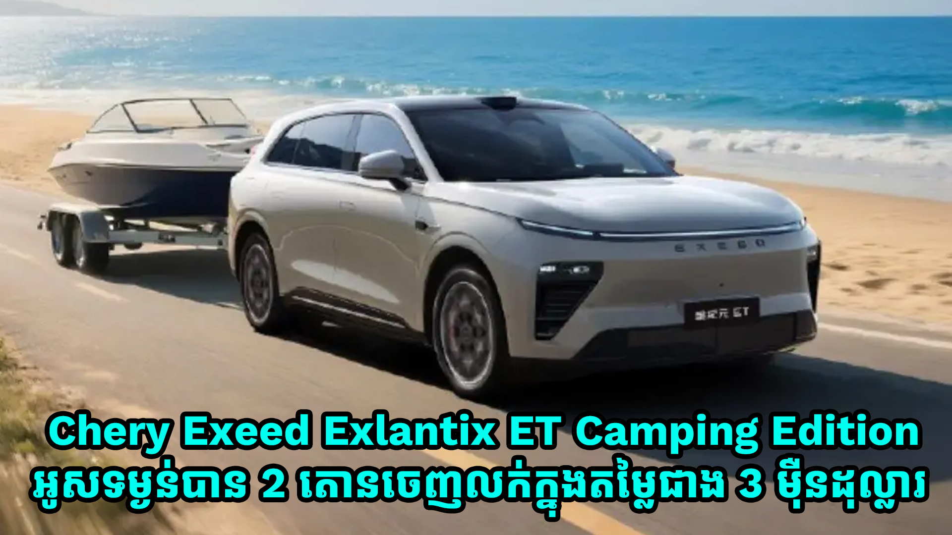 Chery Exeed Exlantix ET Camping Edition មានសមត្ថភាពអូសទម្ងន់បាន 2 តោនចេញលក់ក្នុងតម្លៃជាង 3 ម៉ឺនដុល្លារ