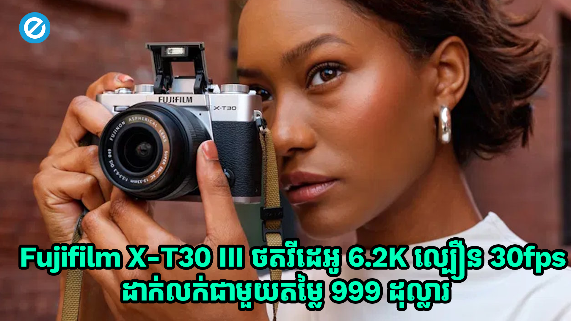 កាមេរ៉ាស៊េរីថ្មី Fujifilm X-T30 III ថតវីដេអូ 6.2K ល្បឿន 30fps ដាក់លក់ជាមួយតម្លៃ 999 ដុល្លារ