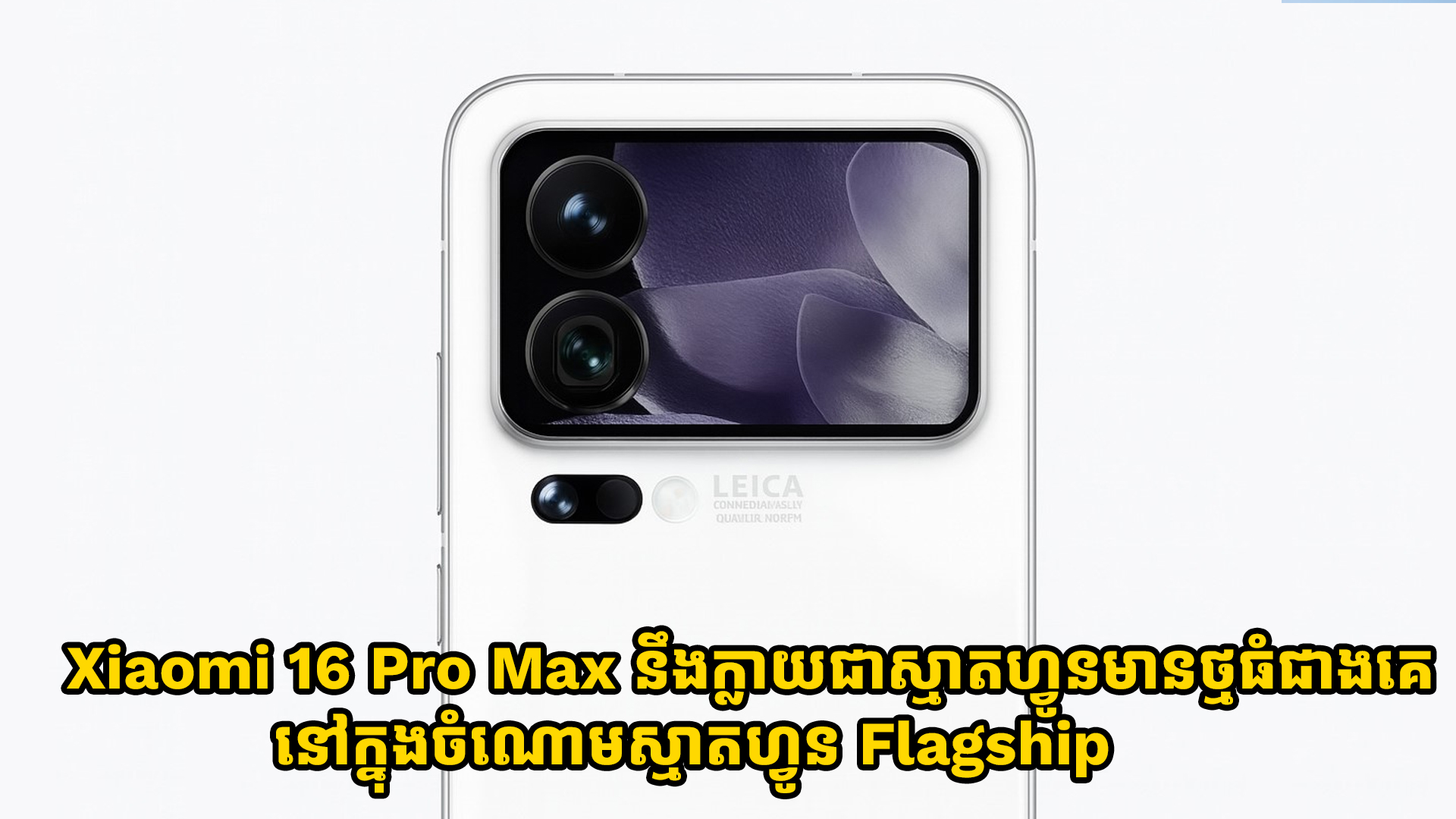 Xiaomi 16 Pro Max នឹងក្លាយជាស្មាតហ្វូនមានថ្មធំជាងគេបំផុតក្នុងចំណោមស្មាតហ្វូនប្រណិតៗ Flagship
