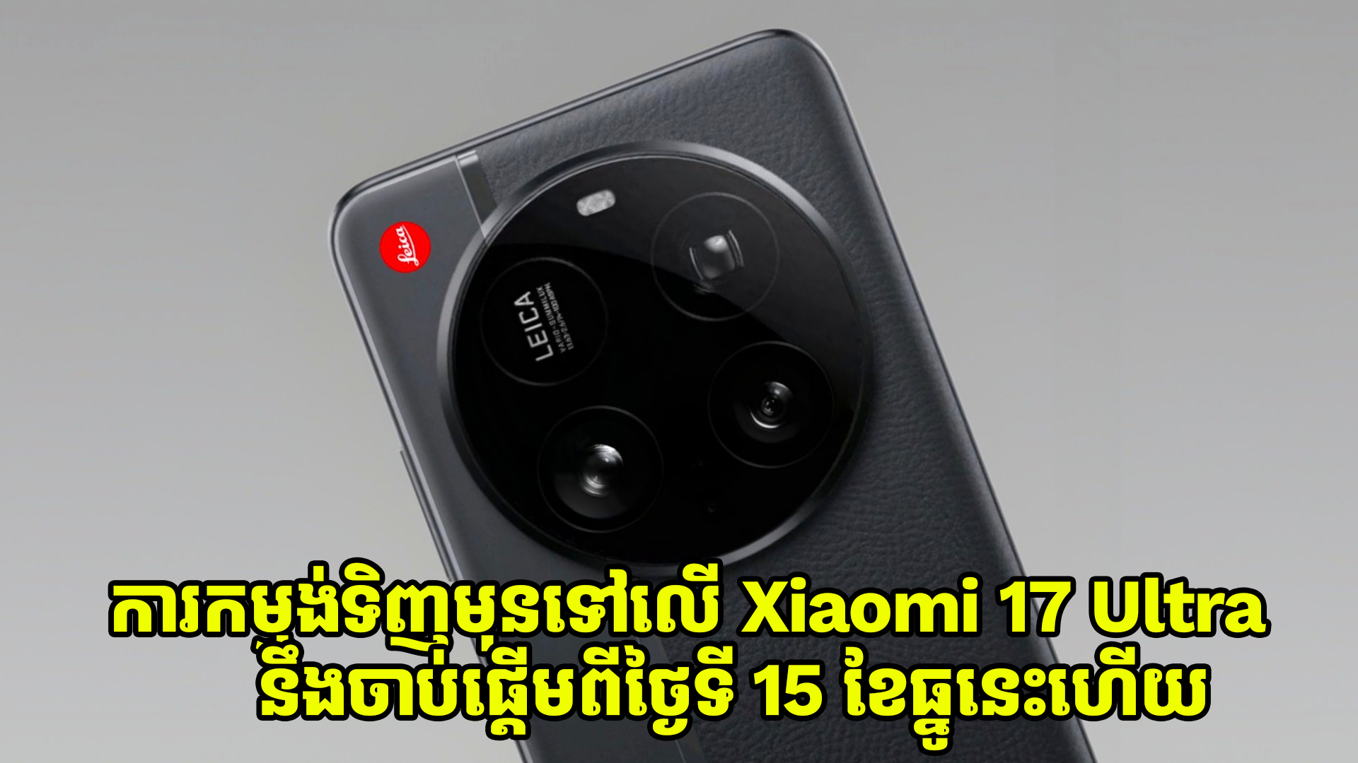 ការកម្មង់ទិញមុនទៅលើ Xiaomi 17 Ultra នឹងចាប់ផ្តើមពីថ្ងៃទី 15 ខែធ្នូនេះហើយ
