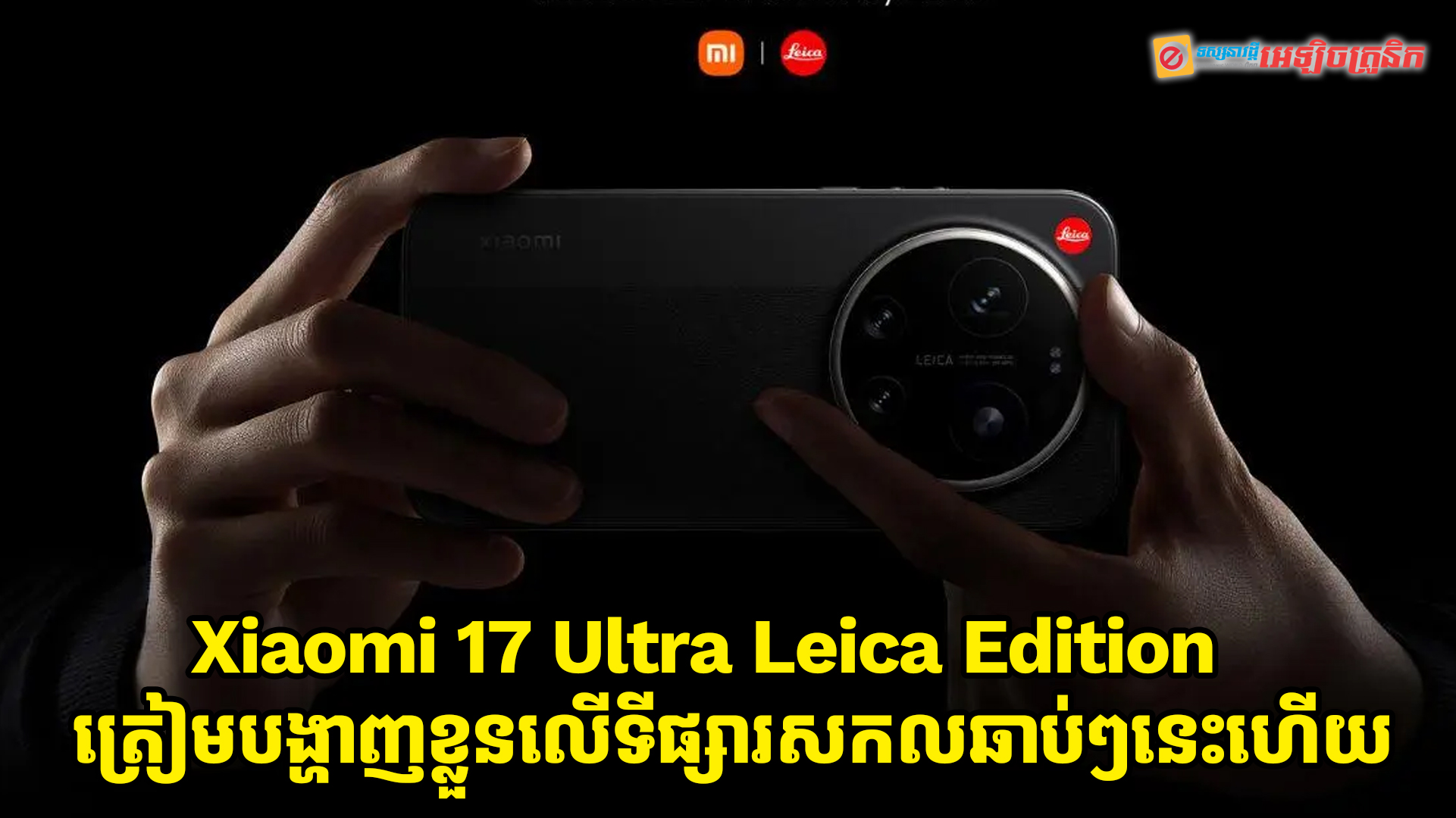 Xiaomi 17 Ultra Leica Edition ត្រៀមបង្ហាញខ្លួនសម្រាប់ទីផ្សារសកលឆាប់ៗនេះហើយ