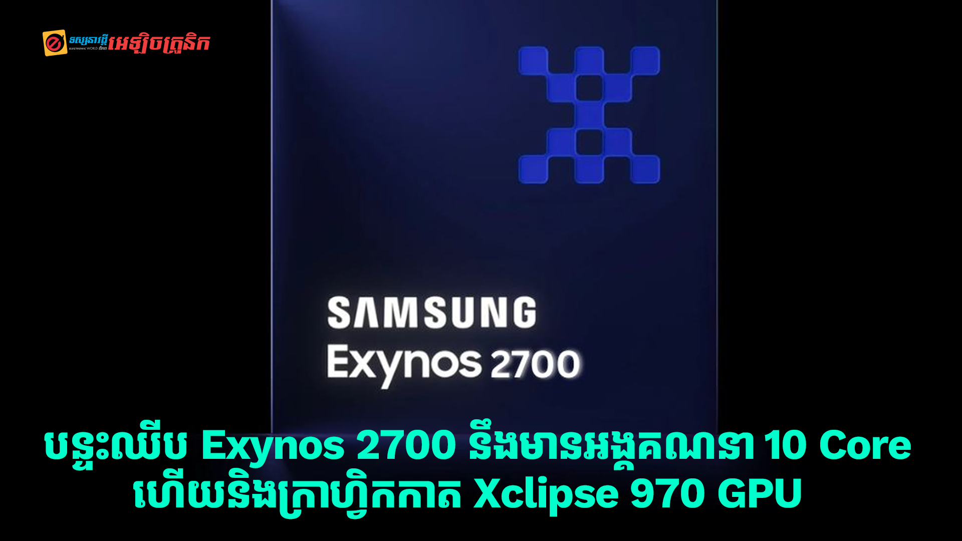 បន្ទះឈីប Exynos 2700 នឹងមានអង្គគណនា 10 Core ហើយនិងមានក្រាហ្វិកកាត Xclipse 970 GPU