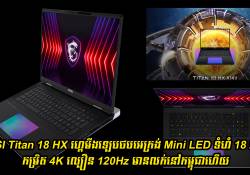 MSI Titan 18 HX (A14V) ហ្គេមីងឡេបថបដំបូងបំផុតនៅពិភពលោក អេក្រង់ 18 អ៊ីង 4K/120Hz Mini LED មានលក់នៅកម្ពុជាហើយ