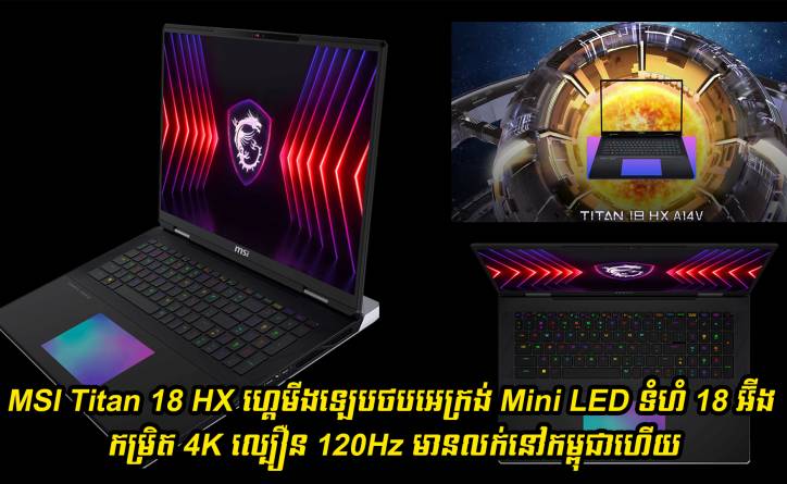 MSI Titan 18 HX (A14V) ហ្គេមីងឡេបថបដំបូងបំផុតនៅពិភពលោក អេក្រង់ 18 អ៊ីង 4K/120Hz Mini LED មានលក់នៅកម្ពុជាហើយ