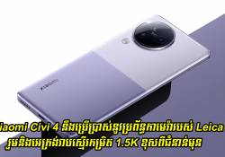 Xiaomi Civi 4 នឹងប្រើប្រាស់នូវប្រព័ន្ធកាមេរ៉ា Leica រួមនិងអេក្រង់រាបស្មើរកម្រិត 1.5K