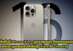 កាមេរ៉ានៅលើ iPhone 16 Pro នឹងមានសមត្ថភាពខ្ពស់អាចដោះស្រាយបានទៅលើបញ្ហា Flare និង Ghosting 