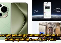 Huawei បង្ហាញនូវមុខងារបញ្ជូនរូបភាពតាមប្រព័ន្ធផ្កាយរណប (Satellite) នៅលើស្មាតហ្វូន Pura 70 Ultra