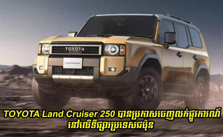 រថយន្តស៊េរីថ្មី TOYOTA Land Cruiser 250 បានប្រកាសចេញលក់ផ្លូវការណ៍នៅទីផ្សារប្រទេសជប៉ុន