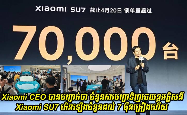 Xiaomi CEO បានបញ្ជាក់ថា ចំនួនការបញ្ជាទិញរថយន្តអគ្គិសនី Xiaomi SU7 កើនឡើងចំនួនដល់ 7 ម៉ឺនគ្រឿងហើយ
