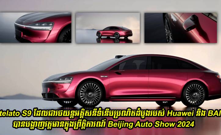 Stelato S9 ដែលជារថយន្តអគ្គិសនីទំនើបប្រណិតដំបូងរបស់ Huawei និង BAIC បានបង្ហាញវត្តមានក្នុងព្រឹត្តិការណ៍ Beijing Auto Show 2024 