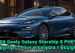 ឡានអគ្គិសនី Geely Galaxy Starship 8 PHEV គាំទ្រប្រព័ន្ធ G-Pilot តម្លៃតែជាង 1 ម៉ឺនដុល្លារទេ