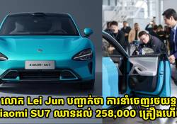 លោក Lei Jun: ការនាំចេញរថយន្តអគ្កិសនី Xiaomi SU7 ឈានដល់ 258,000 គ្រឿងហើយ គិតត្រឹមដំណាច់ខែមេសា