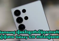 Samsung ផ្តើមអភិវឌ្ឍទៅលើម៉ូឌុលកាមេរ៉ាថ្មី ដើម្បីធ្វើអោយ Galaxy S26 កាន់តែស្តើងជាងមុន!