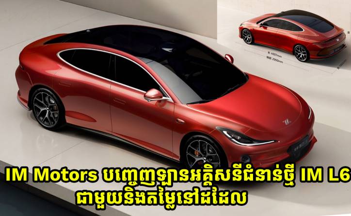 ក្រុមហ៊ុន IM Motors ប្រកាសចេញនូវឡានអគ្គិសនីស៊េរីថ្មី IM L6 ជាមួយជម្រើស 4 ម៉ូដែល