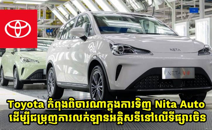 Toyota កំពុងពិចារណាក្នុងការទិញ Nita Auto ដើម្បីជម្រុញការលក់ឡានអគ្គិសនីរបស់ខ្លួនក្នុងប្រទេសចិន