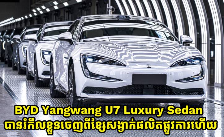 ឡានប្រណិត BYD Yangwang U7 បានរំកឹលខ្លួនចេញពីខ្សែសង្វាក់ផលិតផ្លូវការណ៍ និងត្រៀមចែកចាយលើកទីផ្សារឆាប់ៗនេះ