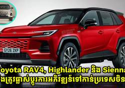ជាប្រវត្តិសាស្ត្រថ្មី ឡានម៉ាក Toyota RAV4, Highlander និង Sienna នឹងត្រូវផ្លាស់ប្តូរការអភិវឌ្ឍន៍ផលិតទៅកាន់ប្រទេសចិន