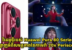 វីដេអូថ្មីរបស់ Huawei Pura 80 បង្ហាញអំពីសមត្ថភាពនៃកាមេរ៉ា 20x Periscope