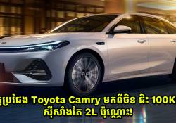 គូប្រជែង Toyota Camry មកពីចិន ជិះ 100KM ស៊ីសាំងតែ 2L ប៉ុណ្ណោះ!