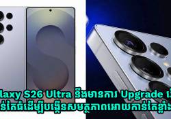 Galaxy S26 Ultra នឹងមានការ Upgrade រ៉េមកាន់តែធំ ដើម្បីបង្កើនសមត្ថភាពអោយកាន់តែខ្លាំង