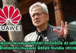 នាយកក្រុមហ៊ុន Nvidia បញ្ជាក់ថា ការរីកចំរើន AI នៅប្រទេសចិន គឺដោយសារ Huawei មិនមែន Nvidia នោះទេ!