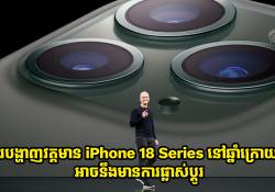 ការបង្ហាញវត្តមាន iPhone 18 Series នៅឆ្នាំក្រោយនេះ អាចនឹងមានការផ្លាស់ប្តូរ
