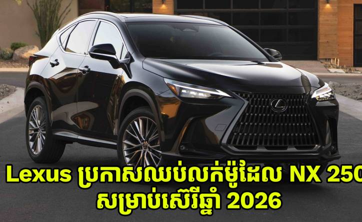 ក្តៅៗ Lexus ប្រកាសឈប់លក់ម៉ូដែល NX 250 ទៀតហើយ សម្រាប់ស៊េរីឆ្នាំ 2026