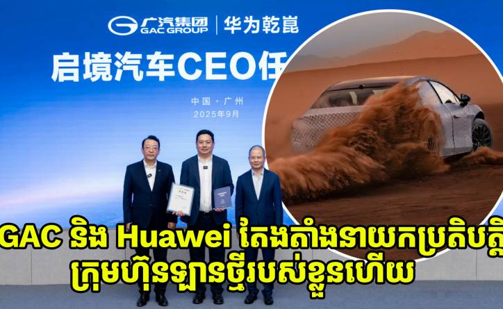 GAC និង Huawei ប្រកាសតែងតាំងនាយកប្រតិបត្តិក្រុមហ៊ុនឡានថ្មីរបស់ខ្លួនហើយ