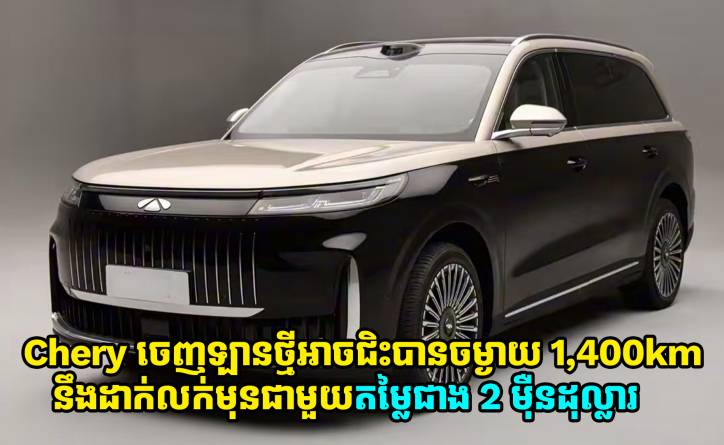Chery ចេញឡានថ្មីអាចជិះបានចម្ងាយ 1,400km នឹងដាក់លក់មុនជាមួយតម្លៃជាង 2 ម៉ឺនដុល្លារ