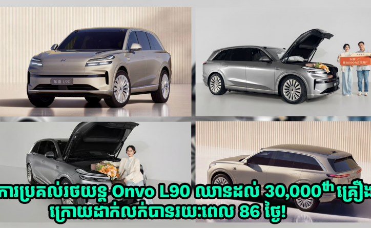 ការប្រគល់រថយន្ត Onvo L90 ឈានដល់ 30,000th គ្រឿងហើយ គិតត្រឹមរយៈពេល 86 ថ្ងៃក្រោយលក់!‍