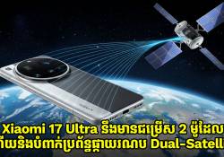 Xiaomi 17 Ultra នឹងមានជម្រើស 2 ម៉ូដែល ហើយនិងមានបំពាក់ប្រព័ន្ធផ្កាយរណប Dual-Satellite 