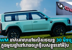 GWM ដាក់គោលដៅផលិតរថយន្ត 30 ម៉ឺនគ្រឿងក្នុងមួយឆ្នាំនៅរោងចក្រថ្មីរបស់ខ្លួននៅអឺរ៉ុប