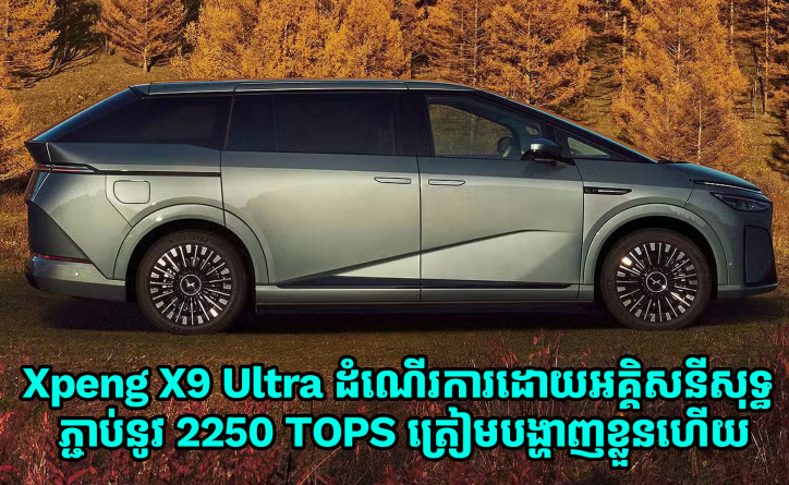 Xpeng X9 Ultra ដំណើរការដោយអគ្គិសនីសុទ្ធ គាំទ្របច្ចេកវិទ្យាឆ្លាតវៃ 2250 TOPS ត្រៀមបង្ហាញខ្លួនហើយ