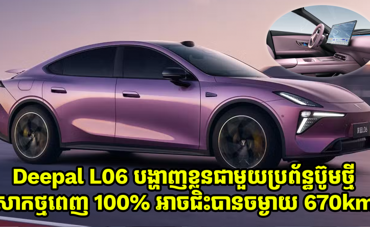  Deepal L06 ឡានអគ្គិសនីសុទ្ធ បង្ហាញខ្លួនជាមួយប្រព័ន្ធប៊ូមថ្មី សាកថ្មពេញអាចជិះបានចម្ងាយ 670km