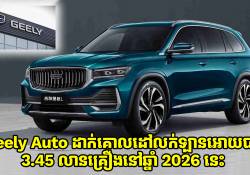 Geely Auto ដាក់គោលដៅលក់ឡានអោយបាន 3.45 លានគ្រឿងនៅឆ្នាំ 2026 បន្ទាប់ពីឆ្នាំ 2025 ការលក់កើនឡើង 39% 