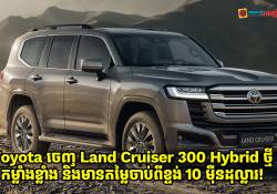 Toyota ចេញ Land Cruiser 300 Hybrid ថ្មី កម្លាំងខ្លាំង មានតម្លៃចាប់ពីខ្ទង់ 10 ម៉ឺនដុល្លារ!