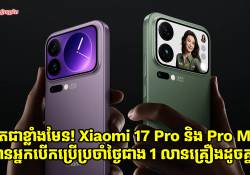 ពិតជាខ្លាំងមែន! Xiaomi 17 Pro និង Pro Max មានអ្នកប្រើប្រាស់ជាង 1 លានគ្រឿងហើយ