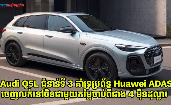 Audi Q5L ជំនាន់ទីបីគាំទ្រប្រព័ន្ធ Huawei ADAS ចេញលក់នៅចិនក្នុងម្លៃចាប់ពីជាង 4 ម៉ឺនដុល្លារ 