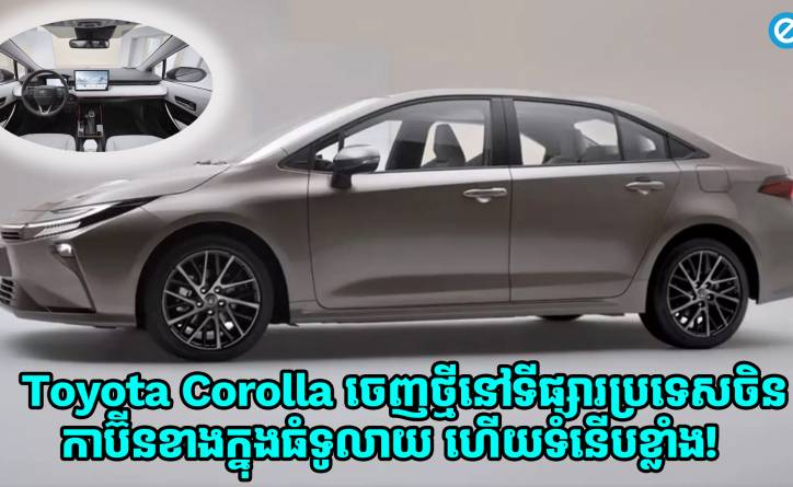 Toyota Corolla ចេញថ្មីនៅលើទីផ្សារប្រទេសចិន មានកាប៊ីនខាងក្នុងធំទូលាយ ហើយមានភាពទំនើបខ្លាំង!