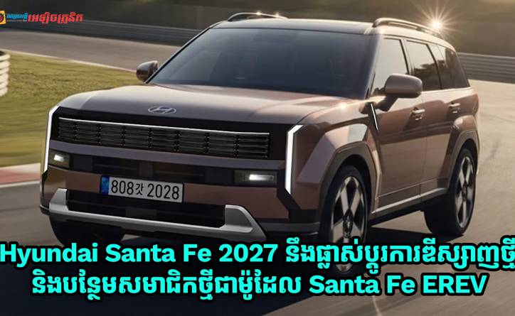 Hyundai Santa Fe ស៊េរីឆ្នាំ 2027 នឹងមានការផ្លាស់ប្តូរការឌីស្សាញថ្មីជាមួយការបន្ថែមសមាជិកថ្មីជាម៉ូដែល Santa Fe EREV